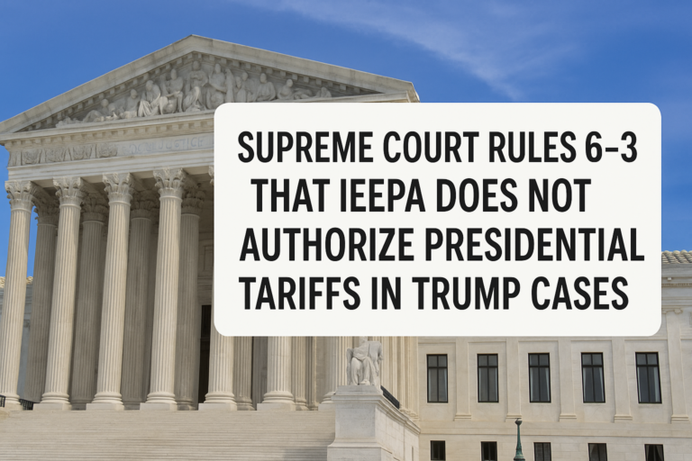 Supreme Court Rules 6-3 That IEEPA Does Not Authorize Presidential Tariffs in Trump Cases
